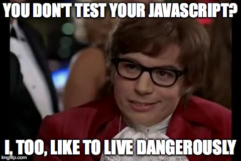 You don't test your JavaScript?